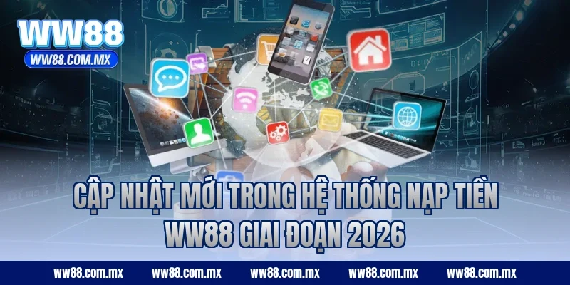 Cập nhật mới trong hệ thống nạp tiền WW88 giai đoạn 2026